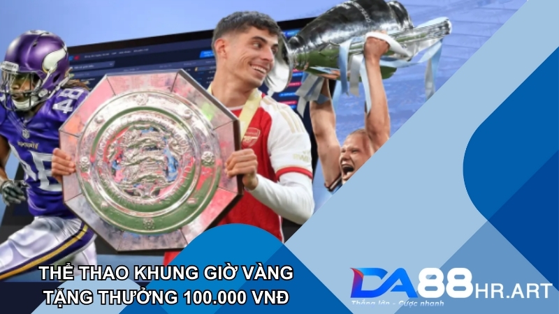 Cược Thể thao khung giờ vàng nhận 100.000 VNĐ từ DA88