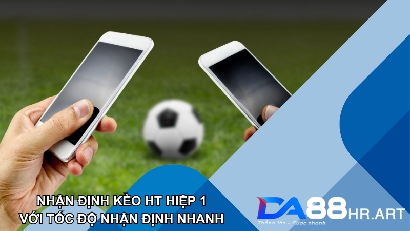 Nhận định HT - hiệp 1 với tốc độ nhanh dành cho thành viên DA88